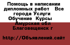 Помощь в написании дипломных работ - Все города Услуги » Обучение. Курсы   . Амурская обл.,Благовещенск г.